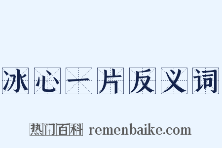 冰心一片反义词是什么意思的图片